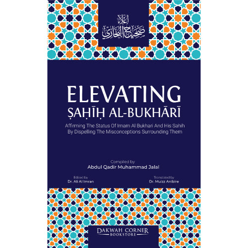 Elevating Sahih Al-Bukhari : Affirming The Status of Imam Al Bukhari and His Sahih by Dispelling the Misconceptions Surrounding Them